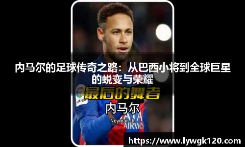 内马尔的足球传奇之路：从巴西小将到全球巨星的蜕变与荣耀