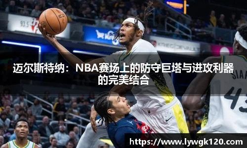 迈尔斯特纳：NBA赛场上的防守巨塔与进攻利器的完美结合
