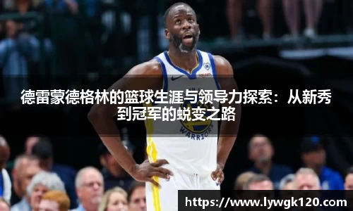德雷蒙德格林的篮球生涯与领导力探索：从新秀到冠军的蜕变之路