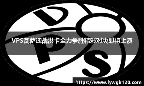 VPS瓦萨迎战洪卡全力争胜精彩对决即将上演