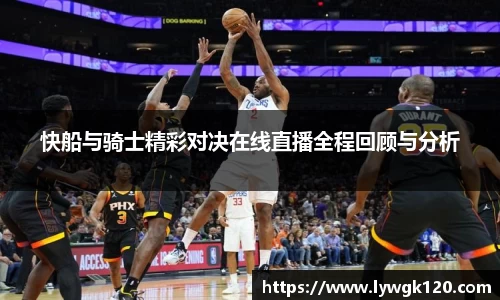 快船与骑士精彩对决在线直播全程回顾与分析