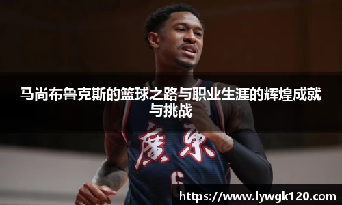 马尚布鲁克斯的篮球之路与职业生涯的辉煌成就与挑战
