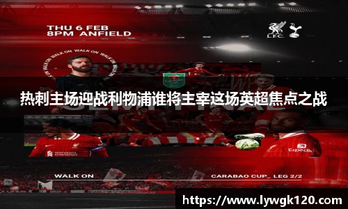 热刺主场迎战利物浦谁将主宰这场英超焦点之战